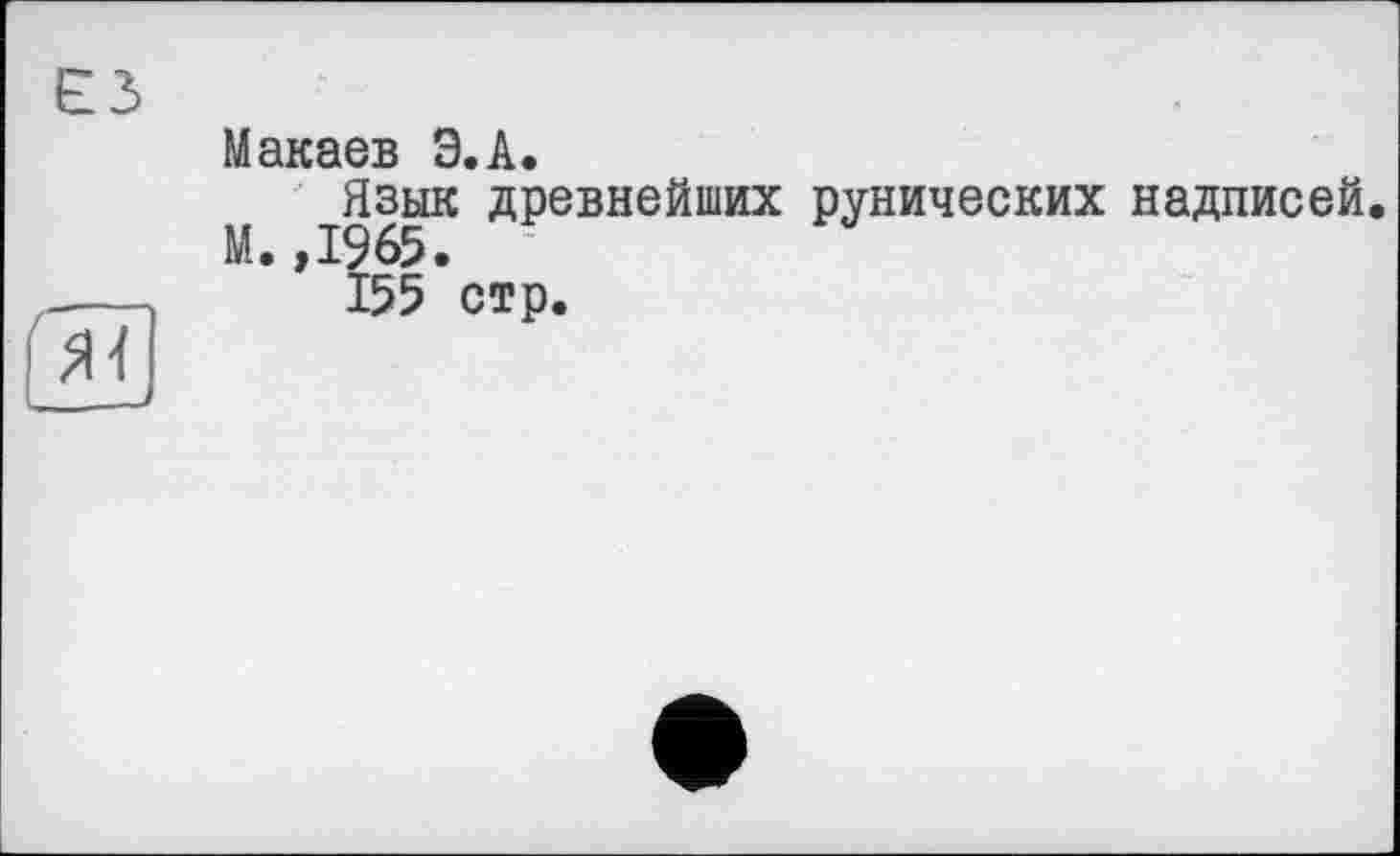 ﻿Макаев Э.А.
М ^Язык древнейших рунических надписей. ’ 155* стр.